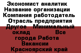 Экономист-аналитик › Название организации ­ Компания-работодатель › Отрасль предприятия ­ Другое › Минимальный оклад ­ 15 500 - Все города Работа » Вакансии   . Красноярский край,Дивногорск г.